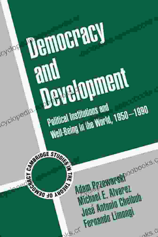 Political Institutions And Well Being In The World, 1950 1990 Democracy And Development: Political Institutions And Well Being In The World 1950 1990 (Cambridge Studies In The Theory Of Democracy 3)