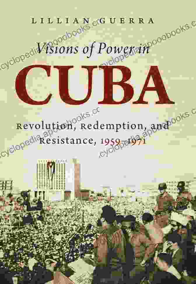 Revolution, Redemption, And Resistance: Envisioning Cuba In The Turbulent Years Of 1959 1971 Visions Of Power In Cuba: Revolution Redemption And Resistance 1959 1971 (Envisioning Cuba)