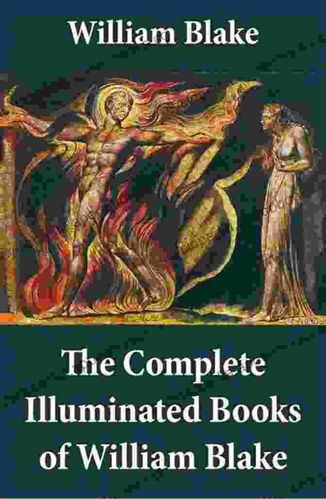 The Complete Illuminated Works Of William Blake, Featuring Intricate Symbolism, Luminous Colors, And Thought Provoking Verses. The Complete Illuminated Of William Blake (Unabridged With All The Original Illustrations)