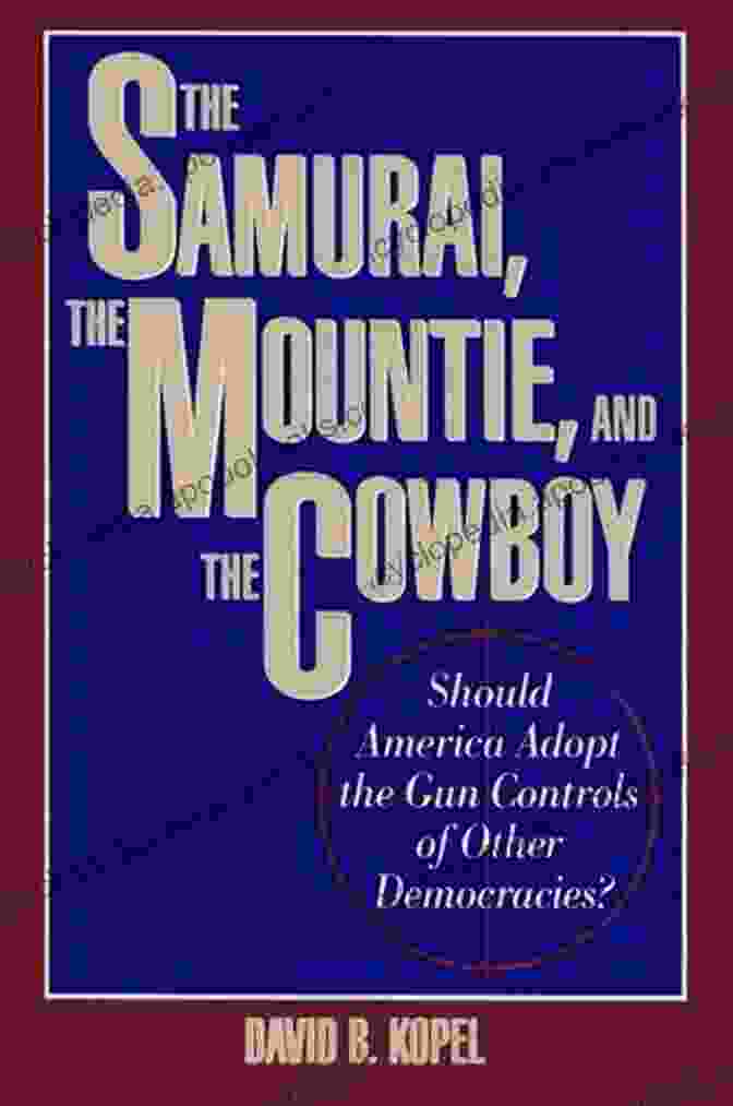 The Samurai, The Mountie, And The Cowboy Book Cover Featuring A Samurai, A Mountie, And A Cowboy Standing Side By Side The Samurai The Mountie And The Cowboy: Should America Adopt The Gun Controls Of Other Democracies?