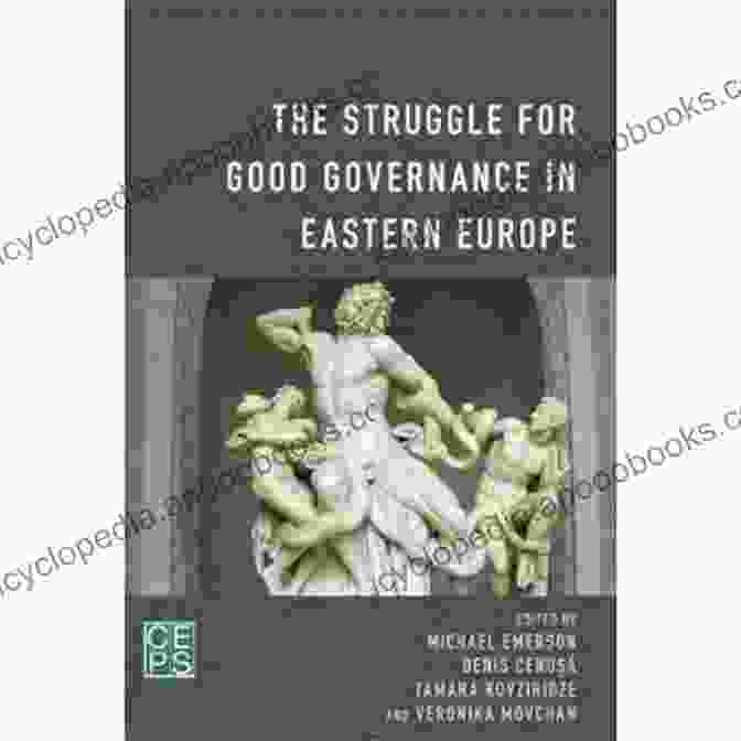 The Struggle For Good Governance In Eastern Europe: Navigating The Challenges Of Transition The Struggle For Good Governance In Eastern Europe