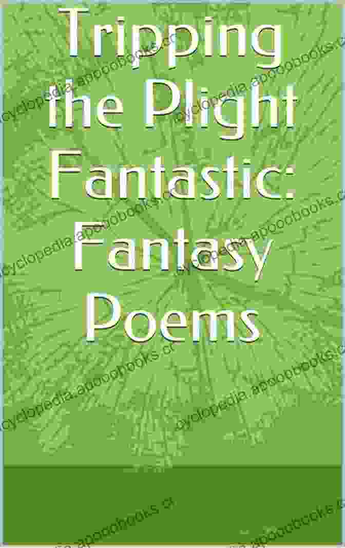 Tripping The Plight Fantastic Book Cover With A Whimsical Illustration Of A Traveler Embarking On An Adventure Through A Fantastical Landscape Brimming With Vibrant Colors And Ethereal Creatures. Tripping The Plight Fantastic: Fantasy Poems