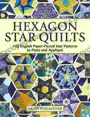 Hexagon Star Quilts: 113 English Paper Pieced Star Patterns To Piece And Applique