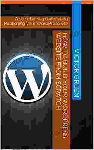 How To Build Your WordPress Website From Scratch: A Step By Step Tutorial On Publishing Your WordPress Site
