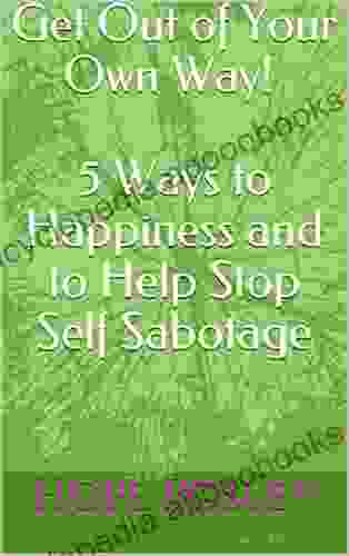 Get Out of Your Own Way (5 Ways to Happiness and to Help Stop Self Sabotage)