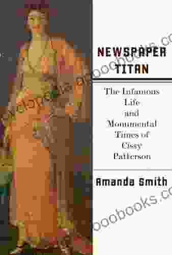 Newspaper Titan: The Infamous Life and Monumental Times of Cissy Patterson