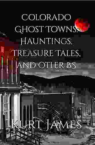 Colorado Ghost Towns Hauntings Treasure Tales and other BS (KURT JAMES BS SERIES)