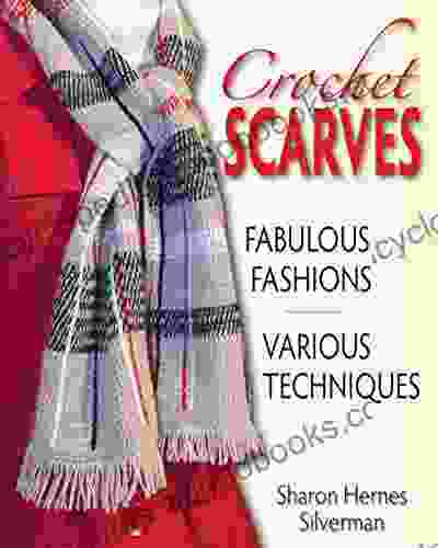 Crochet Scarves: Fabulous Fashions Various Techniques