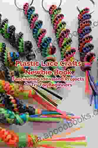 Plastic Lace Crafts Newbie Book: Fascinating Ideas and Projects To Try For Beginners