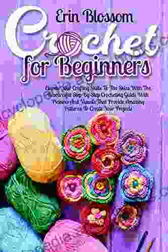 Crochet for Beginners: Elevate Your Crafting Skills To The Skies With The Resourceful Step By Step Crocheting Guide With Pictures And Visuals That Provide Amazing Patters To Create Your Projects