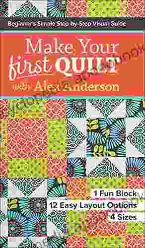 Make Your First Quilt With Alex Anderson: Beginner S Simple Step By Step Visual Guide
