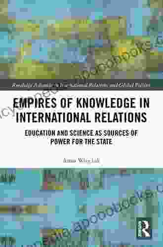 Empires of Knowledge in International Relations: Education and Science as Sources of Power for the State (Routledge Advances in International Relations and Global Politics 138)