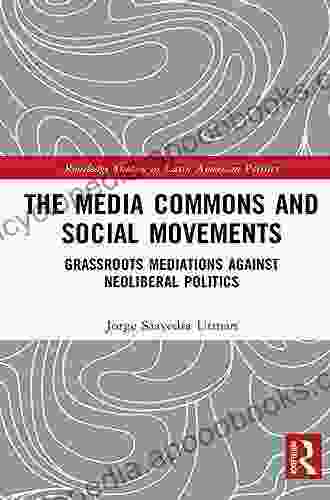 The Media Commons and Social Movements: Grassroots Mediations Against Neoliberal Politics (Routledge Studies in Latin American Politics)