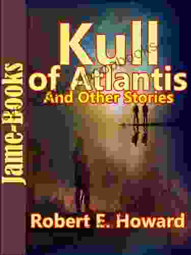 Kull of Atlantis And Other Stories:17 Short Stories by Robert E Howard