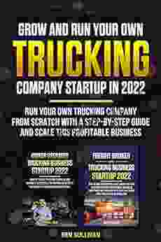 Grow and Run your Own Trucking Company Startup in 2024 (2 in 1): Run your own Trucking company from scratch with a Step by Step Guide and scale this profitable business