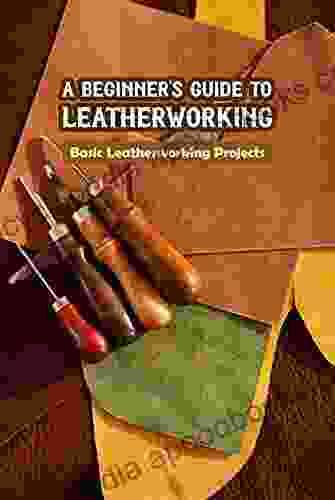 A Beginner s Guide to Leatherworking: Basic Leatherworking Projects: Leather Crafting