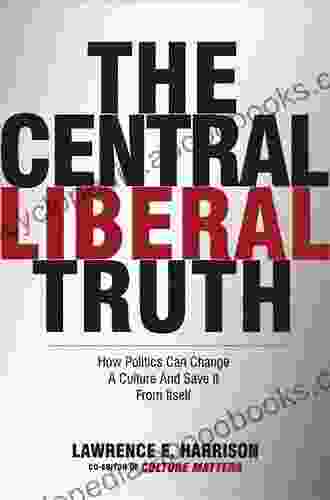 The Central Liberal Truth: How Politics Can Change A Culture And Save It From Itself