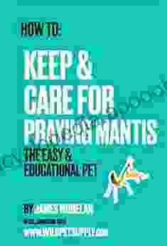 How To: Keep Care for Praying Mantis: The Easy Educational Pet: Pet Praying Mantis Care Guide