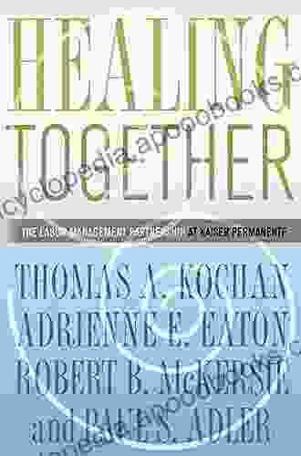 Healing Together: The Labor Management Partnership At Kaiser Permanente (The Culture And Politics Of Health Care Work)