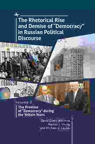 The Rhetorical Rise And Demise Of Democracy In Russian Political Discourse Volume 2:: The Promise Of Democracy During The Yeltsin Years