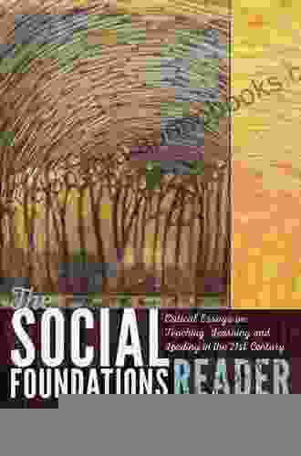 The Social Foundations Reader: Critical Essays On Teaching Learning And Leading In The 21st Century