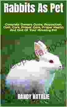 Rabbits As Pet : Complete Owners Guide Acquisition Cost Care Proper Care Proper Health And Diet Of Your Amazing Pet