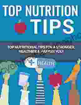 Top Nutrition Tips: Top Nutritional Tips For A Stronger Healthier And Happier You