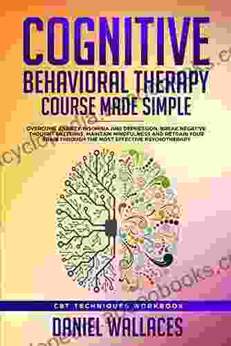 Cognitive Behavioral Therapy Course Made Simple: Overcome Anxiety Insomnia Depression Break Negative Thought Patterns Maintain Mindfulness And Retrain Psychotherapy (Best CBT Techniques)