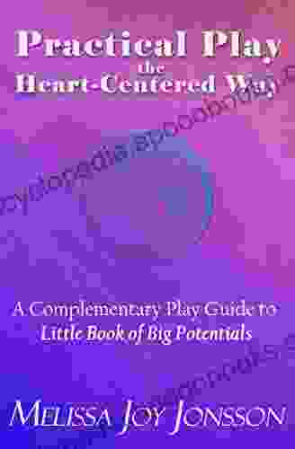 Practical Play The Heart Centered Way: A Complementary Play Guide To Little Of Big Potentials