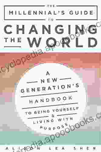 The Millennial S Guide To Changing The World: A New Generation S Handbook To Being Yourself And Living With Purpose