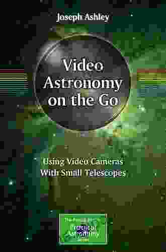 Video Astronomy on the Go: Using Video Cameras With Small Telescopes (The Patrick Moore Practical Astronomy Series)