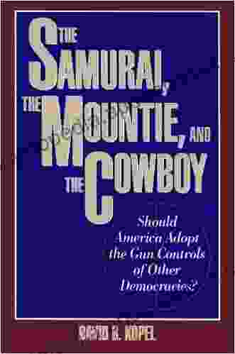 The Samurai The Mountie And The Cowboy: Should America Adopt The Gun Controls Of Other Democracies?