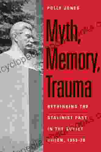 Myth Memory Trauma: Rethinking The Stalinist Past In The Soviet Union 1953 70 (Eurasia Past And Present)