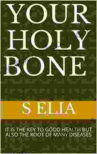 YOUR HOLY BONE : IT IS THE KEY TO GOOD HEALTH BUT ALSO THE ROOT OF MANY DISEASES