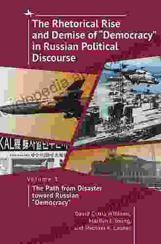 The Rhetorical Rise And Demise Of Democracy In Russian Political Discourse Vol I: The Path From Disaster Toward Russian Democracy
