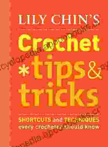 Lily Chin s Crochet Tips and Tricks: Shortcuts and Techniques Every Crocheter Should Know