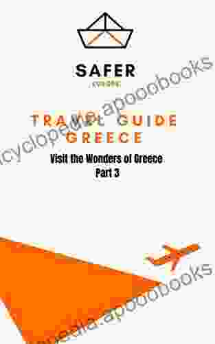 Travel Guide Greece : Visit The Wonders Of Greece Part 3 (Travel To Europe With Safer : Discover Europe And Beyond 10)